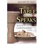 The Table That Speaks: Bringing Communion to Life by Kenneth W. Hagin 